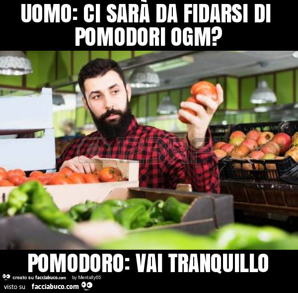 Uomo: ci sarà da fidarsi di pomodori ogm? Pomodoro: vai tranquillo