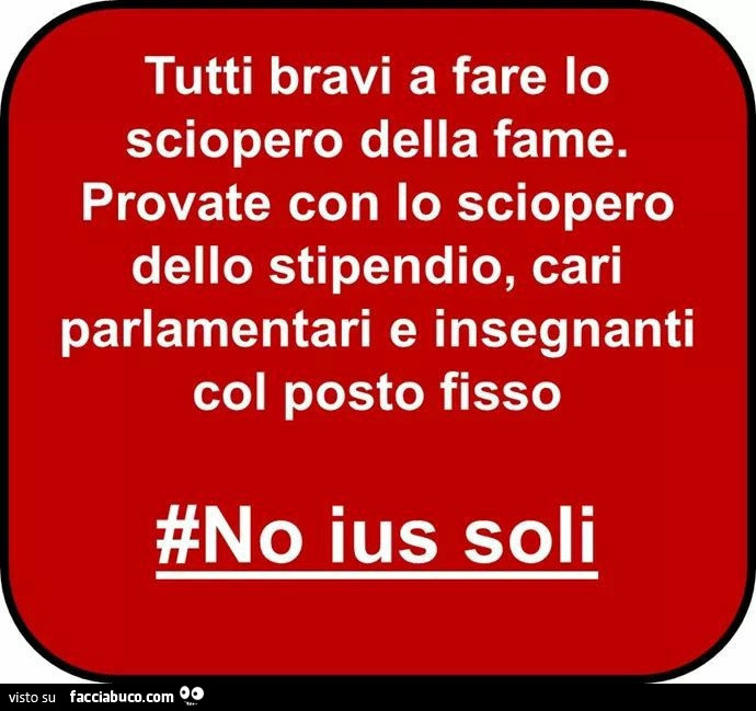 Tutti bravi a fare lo sciopero della fame. Provate con lo sciopero dello stipendio, cari parlamentari e insegnanti col posto fisso #no ius soli