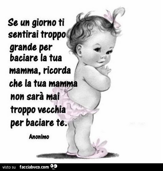 Se un giorno ti sentirai troppo grande per baciare la tua mamma, ricorda che la tua mamma non sarà mai troppo vecchia per baciare te