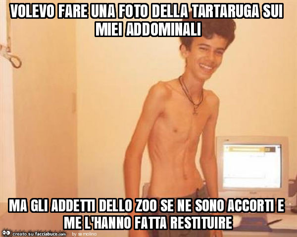 Volevo fare una foto della tartaruga sui miei addominali ma gli addetti dello zoo se ne sono accorti e me l'hanno fatta restituire