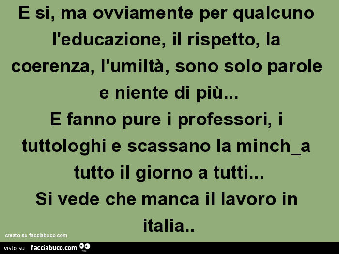 E Si Ma Ovviamente Per Qualcuno L Educazione Il Rispetto La Coerenza L Facciabuco Com