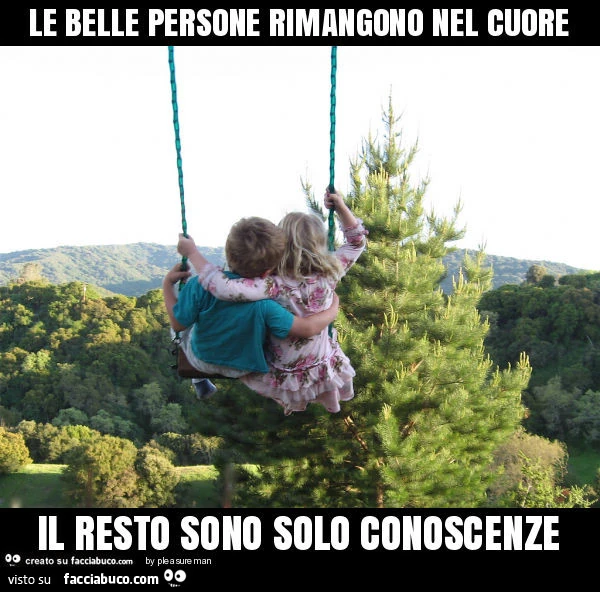 Le belle persone rimangono nel cuore, il resto sono solo conoscenze