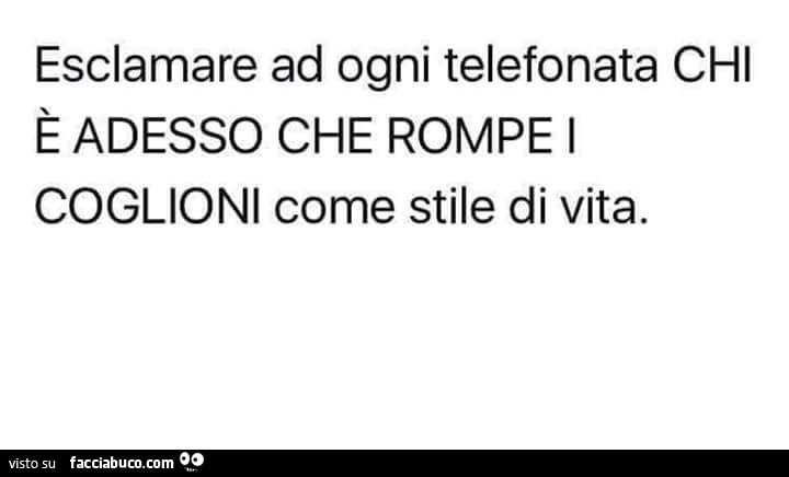 Esclamare ad ogni telefonata: chi è adesso che rompe i coglioni, come stile di vita