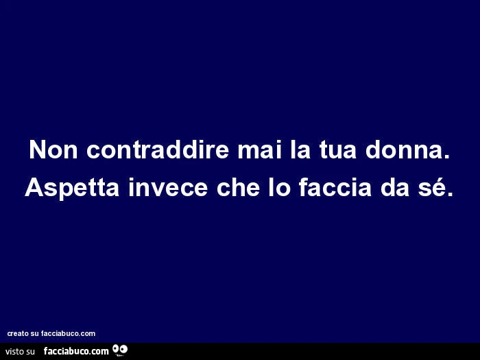 Non contraddire mai la tua donna. Aspetta invece che lo faccia da sé