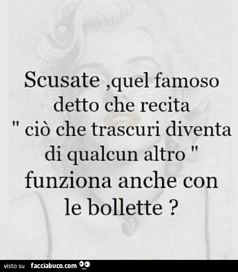 Scusate, quel famoso detto che recita ciò che trascuri diventa di qualcun altro funziona anche con le bollette?