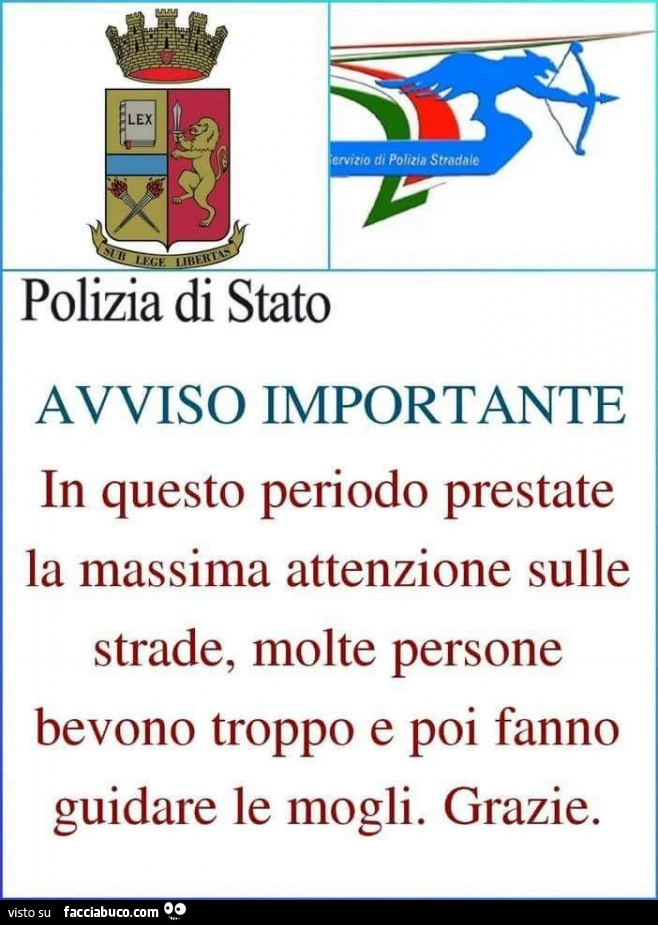 Polizia di Stato. Avviso importante. In questo periodo prestate la massima attenzione sulle strade, molte persone bevono troppo e poi fanno guidare le mogli. Grazie