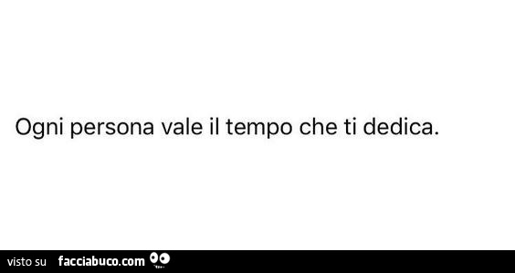 Ogni persona vale il tempo che ti dedica