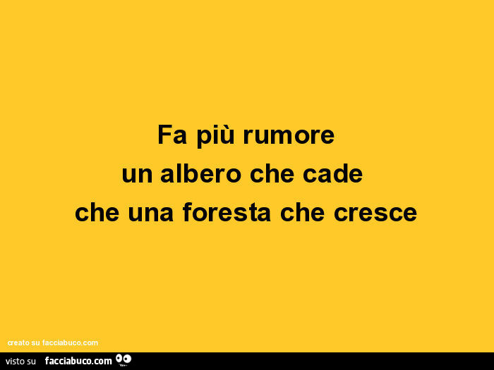 Fa più rumore un albero che cade che una foresta che cresce
