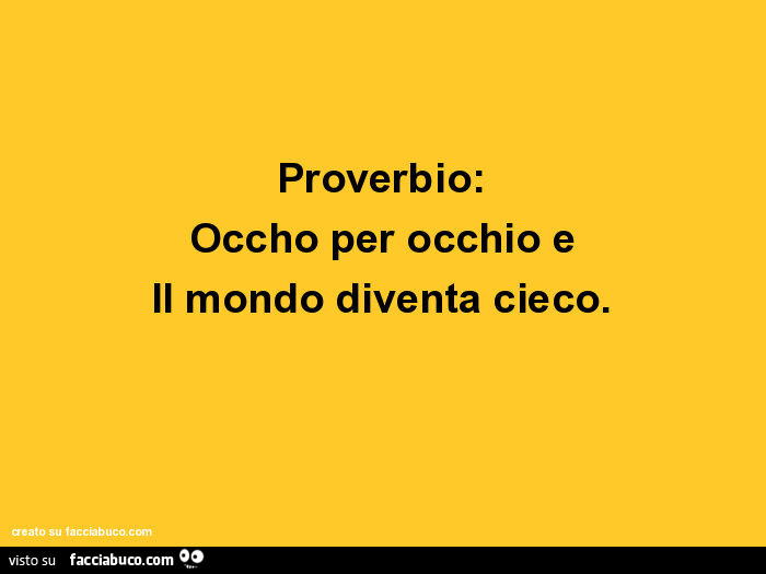 Proverbio: occhio per occhio e il mondo diventa cieco