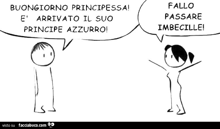 Buongiorno principessa è arrivato il suo principe azzurro! Fallo passare imbecille