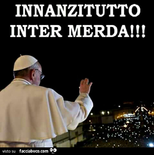 Papa Francesco: innanzitutto Inter merda