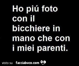 Ho più foto con il bicchiere in mano che con i miei parenti
