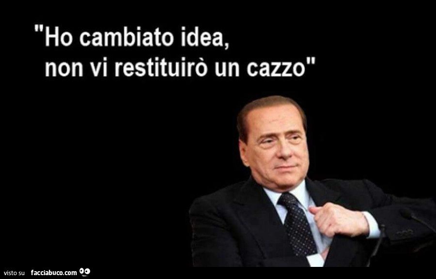 Berlusconi: Ho cambiato idea, non vi restituirò un cazzo