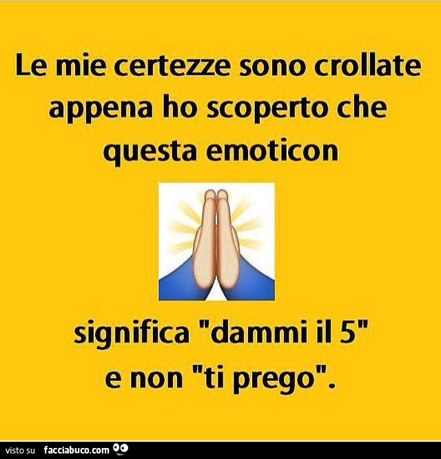 Le mie certezze sono crollate appena ho scoperto che questa emoticon significa dammi il 5 e non ti prego