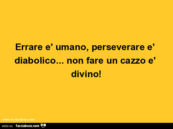 Errare è umano, perseverare è diabolico… non fare un cazzo è divino