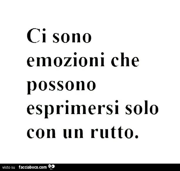 Ci sono emozioni che possono esprimersi solo con un rutto