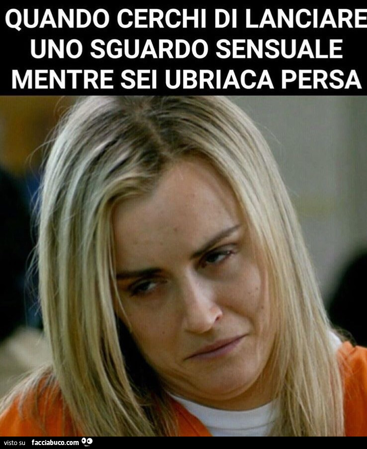 Quando cerchi di lanciare uno sguardo sensuale mentre sei ubriaca persa