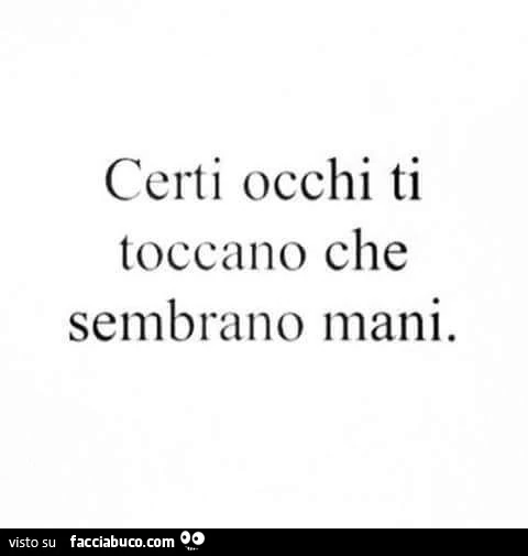 Certi occhi ti toccano che sembrano mani
