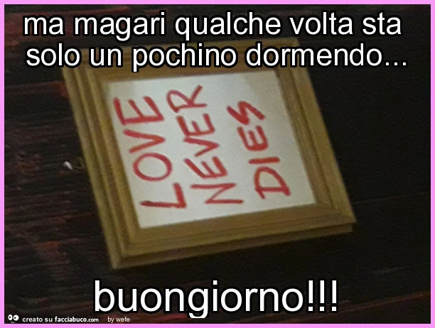 Ma magari qualche volta sta solo un pochino dormendo&hellip; buongiorno