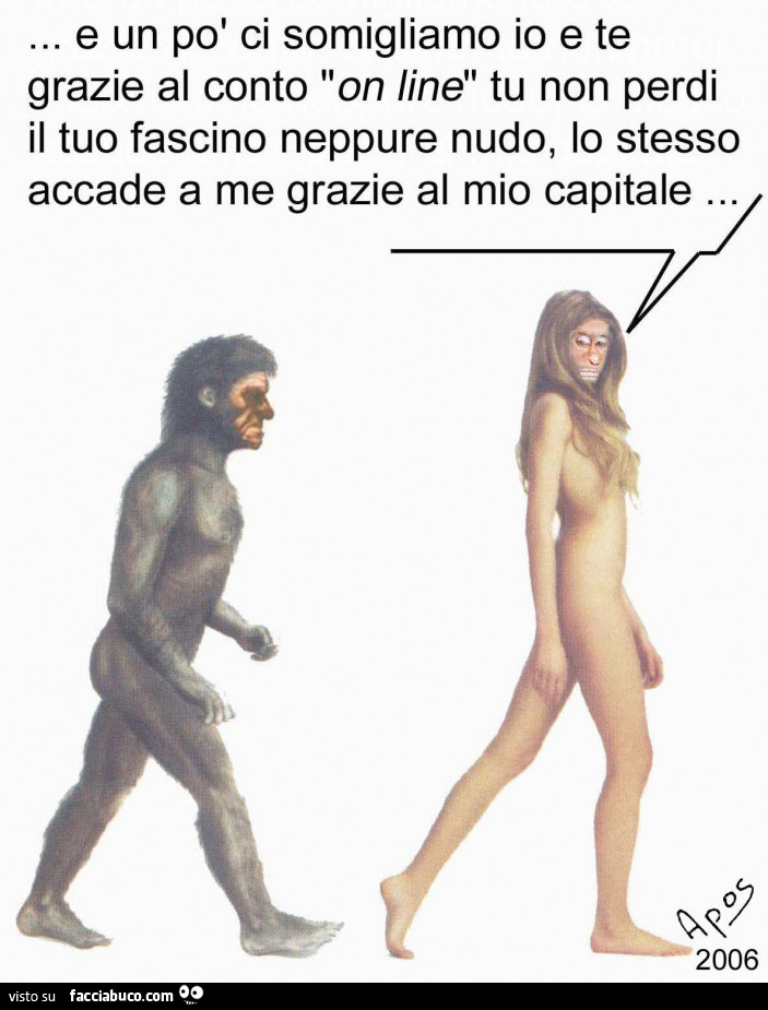 E un po' ci somigliamo io e te grazie al conto on line tu non perdi il tuo fascino neppure nudo, lo stesso accade a me grazie al mio capitale 2006