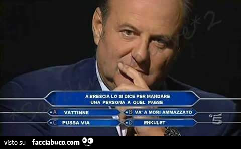 A Brescia lo si dice per mandare una persona a quel paese. Vattinne. Pussa via. Va a mori ammazzato. Exnkulet