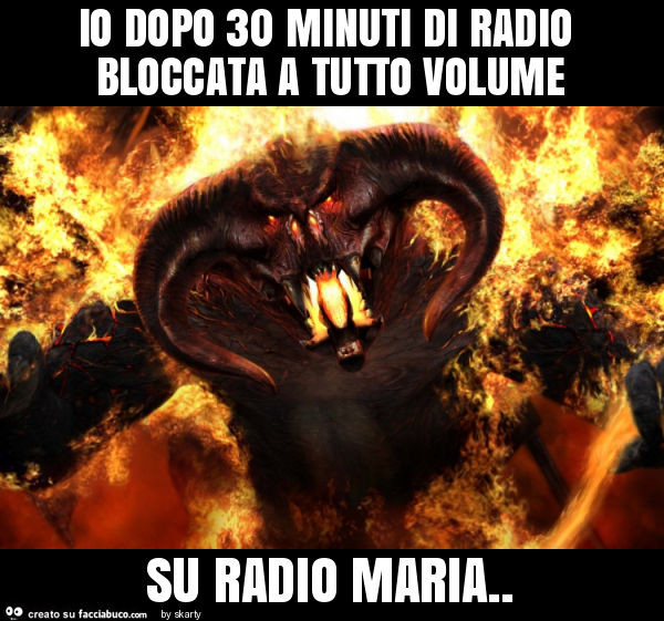 Io dopo 30 minuti di radio bloccata a tutto volume su radio maria