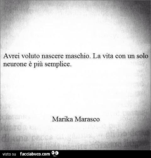 Avrei voluto nascere maschio. La vita con un solo neurone è più semplice. Marika Marasco