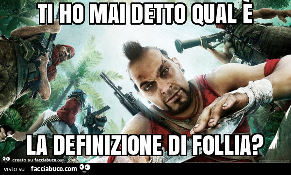 Ti ho mai detto qual è la definizione di follia?