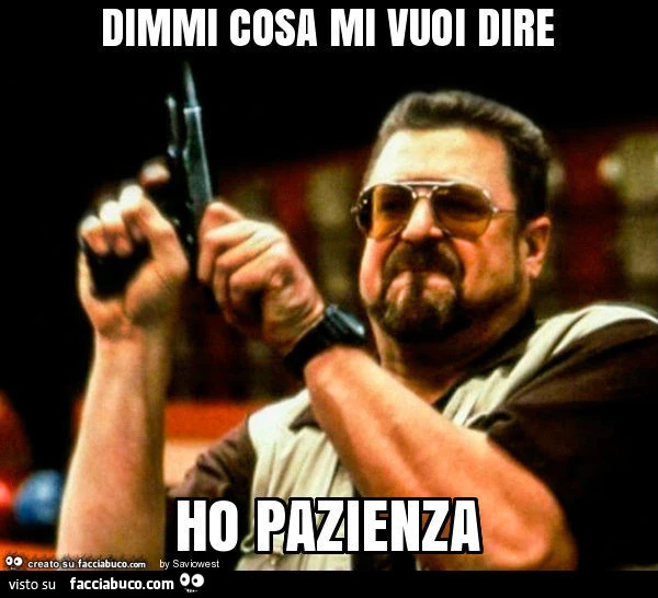 Dimmi cosa mi vuoi dire ho pazienza