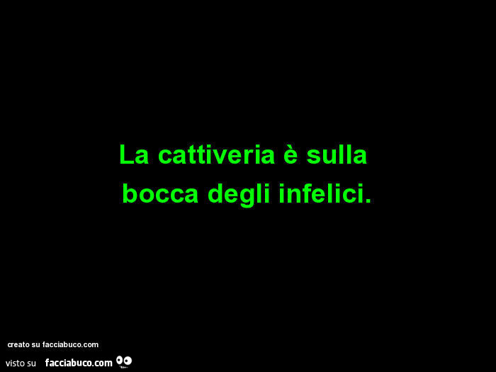 La cattiveria è sulla bocca degli infelici
