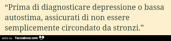 Prima di diagnosticare depressione o bassa autostima, assicurati di non essere semplicemente circondato da stronzi