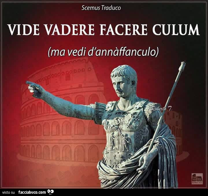 Vide vadere facere culum. Ma vedi d'annàffanculo