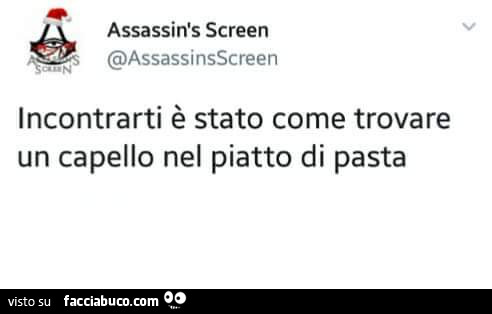 Incontrarti è stato come trovare un capello nel piatto di pasta