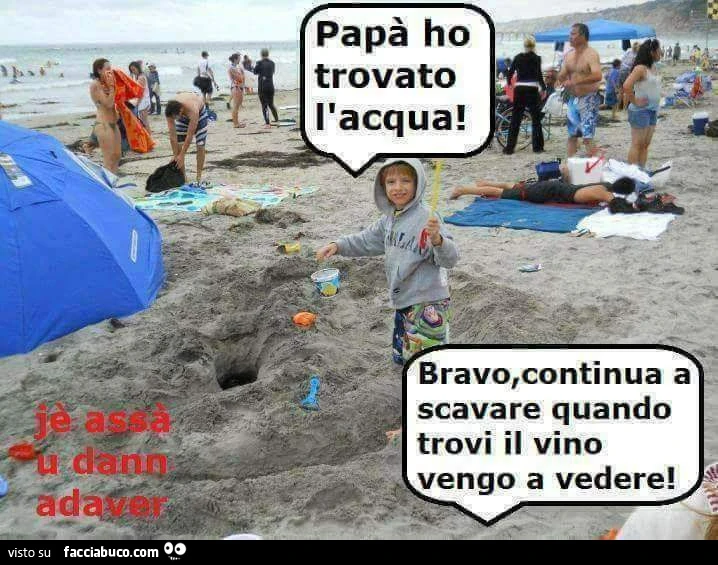 Papà ho trovato l'acqua! Bravo, continua a scavare quando trovi il vino vengo a vedere