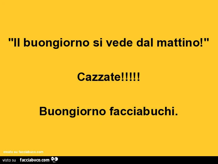 Il buongiorno si vede dal mattino! Cazzate! Buongiorno facciabuchi
