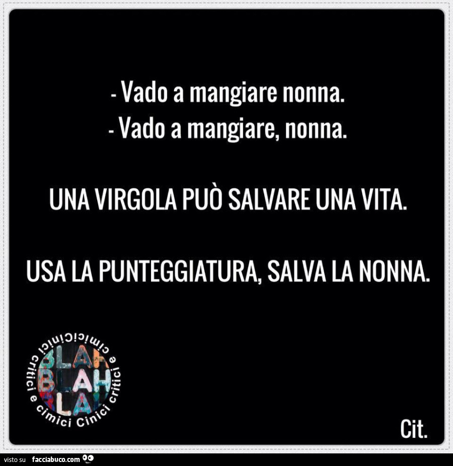 Vado a mangiare nonna. Vado a mangiare, nonna. Una virgola può salvare una vita. Usa la punteggiatura, salva la nonna