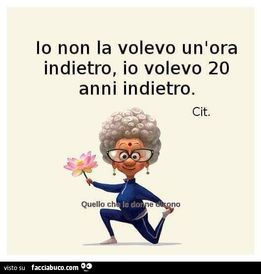 Io non la volevo un'ora indietro, io volevo 20 anni indietro