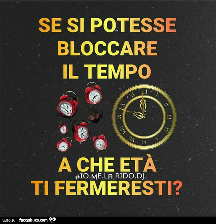 Se si potesse bloccare il tempo a che età ti fermeresti?