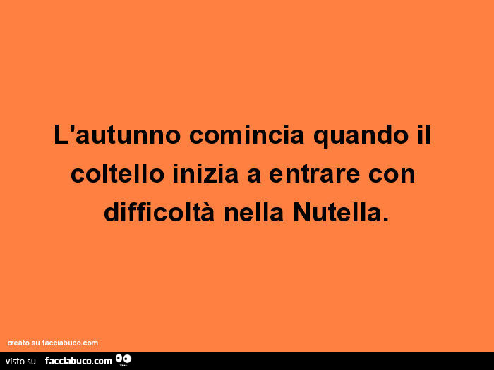 L'autunno comincia quando il coltello inizia a entrare con difficoltà nella Nutella