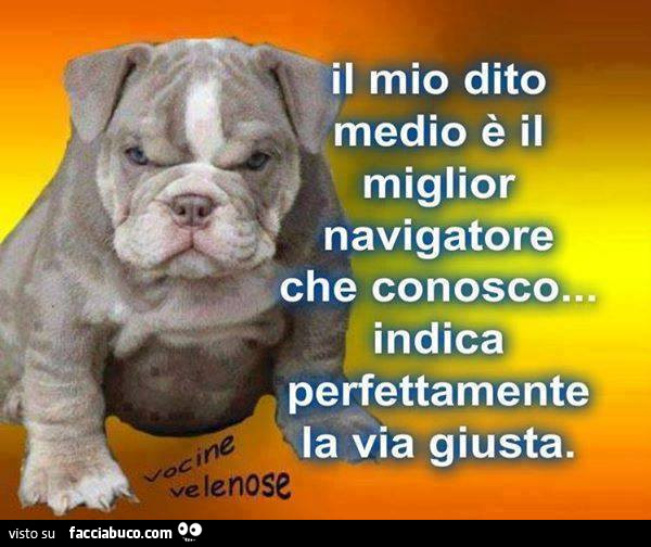Il mio dito medio è il miglior navigatore che conosco… indica perfettamente la via giusta