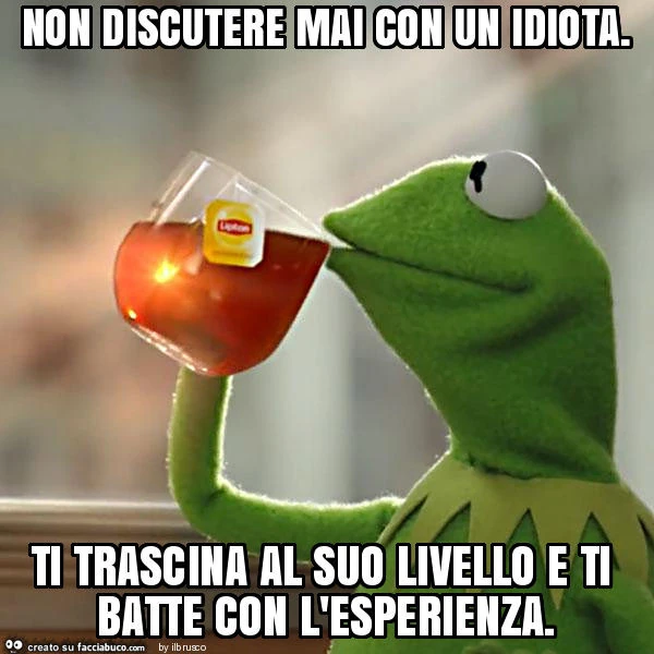 Non discutere mai con un idiota. Ti trascina al suo livello e ti batte con  l'esperienza - Facciabuco.com