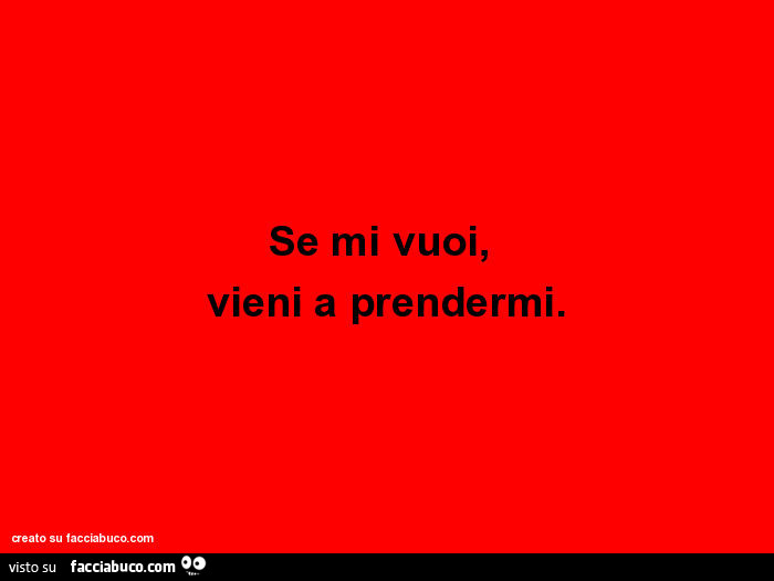 Se mi vuoi, vieni a prendermi