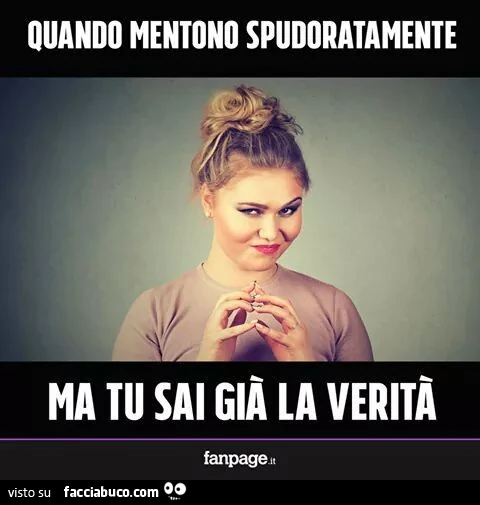 Quando mentono spudoratamente ma tu sai già la verità