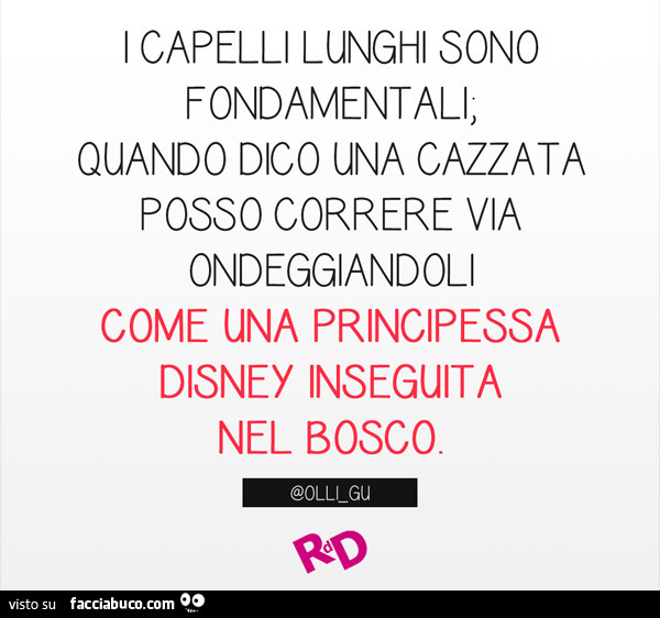 I capelli lunghi sono fondamentali, quando dico una cazzata posso correre via ondeggiandoci come una principessa disney inseguita nel bosco