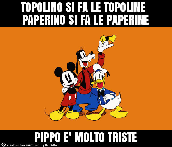 Topolino si fa le topoline paperino si fa le paperine pippo è molto triste