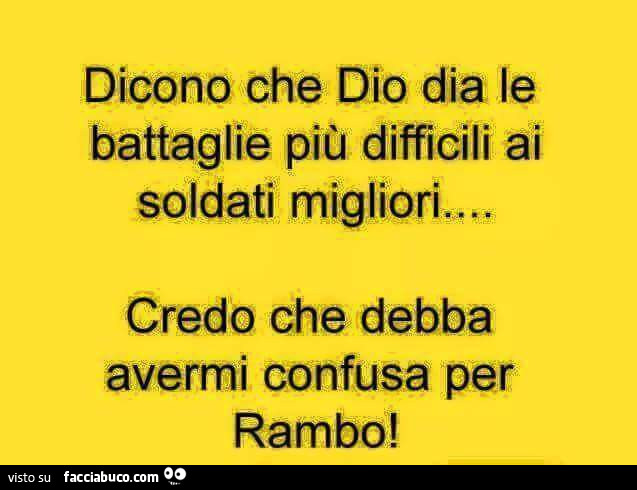 Dicono che dio dia le battaglie più difficili ai soldati migliori… credo che debba avermi confusa per Rambo