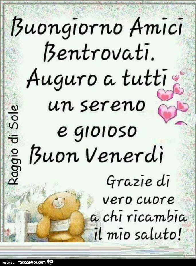 Buongiorno amici bentrovati. Auguro a tutti un sereno e gioioso buon venerdì. Grazie di vero cuore a chi ricambia il mio saluto