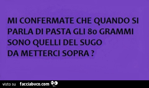 Mi confermate che quando si parla di pasta, gli 80 grammi sono quelli del sugo da metterci sopra?