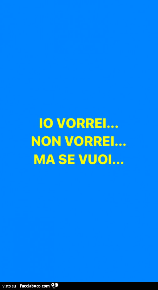Io vorrei… non vorrei… ma se vuoi
