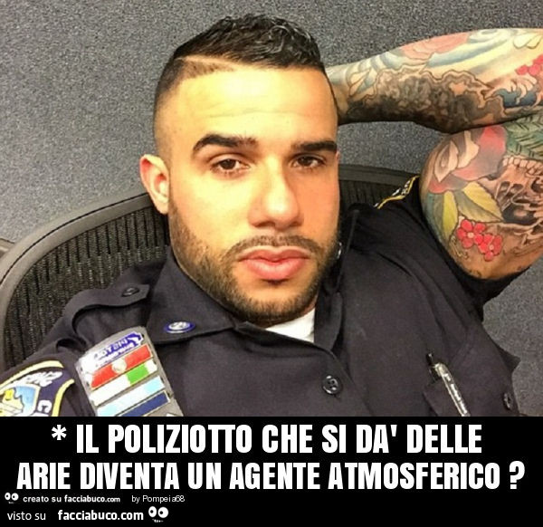 * il poliziotto che si dà delle arie diventa un agente atmosferico?